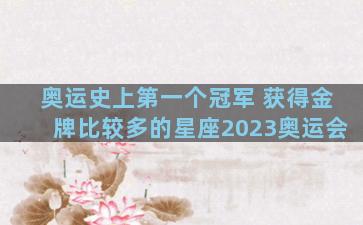 奥运史上第一个冠军 获得金牌比较多的星座2023奥运会